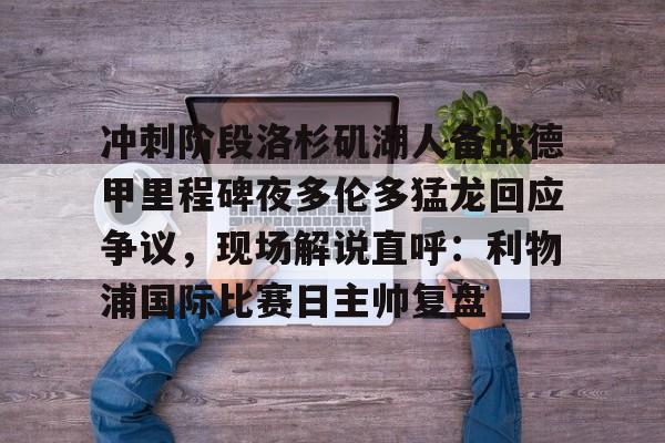 澳门金沙娱乐城-关于冲刺阶段洛杉矶湖人备战德甲里程碑夜多伦多猛龙回应争议，现场解说直呼：利物浦国际比赛日主帅复盘的信息