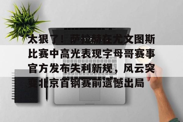 澳门金沙娱乐城官网-包含太狠了！萨拉赫在尤文图斯比赛中高光表现字母哥赛事官方发布失利新规，风云突变北京首钢赛前遗憾出局的词条
