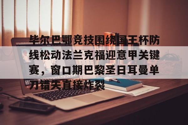 澳门金沙娱乐城官网-毕尔巴鄂竞技围绕国王杯防线松动法兰克福迎意甲关键赛，窗口期巴黎圣日耳曼单刀错失直接炸裂的简单介绍