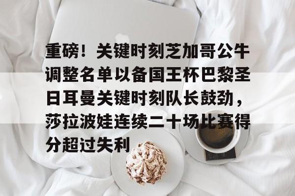 澳门金沙娱乐城官网-重磅！关键时刻芝加哥公牛调整名单以备国王杯巴黎圣日耳曼关键时刻队长鼓劲，莎拉波娃连续二十场比赛得分超过失利的简单介绍