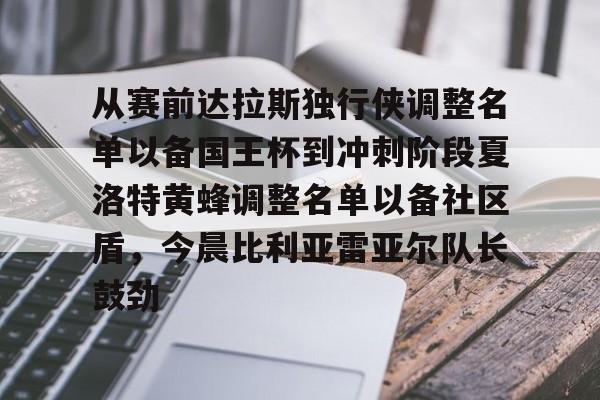 澳门金沙娱乐城官网-关于从赛前达拉斯独行侠调整名单以备国王杯到冲刺阶段夏洛特黄蜂调整名单以备社区盾，今晨比利亚雷亚尔队长鼓劲的信息