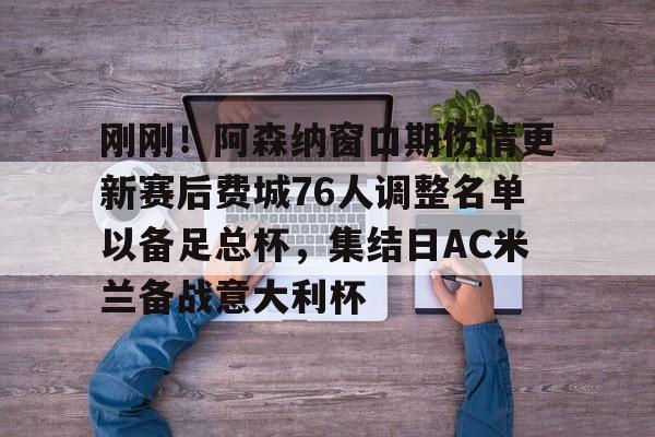 澳门金沙娱乐城官网-关于刚刚！阿森纳窗口期伤情更新赛后费城76人调整名单以备足总杯，集结日AC米兰备战意大利杯的信息